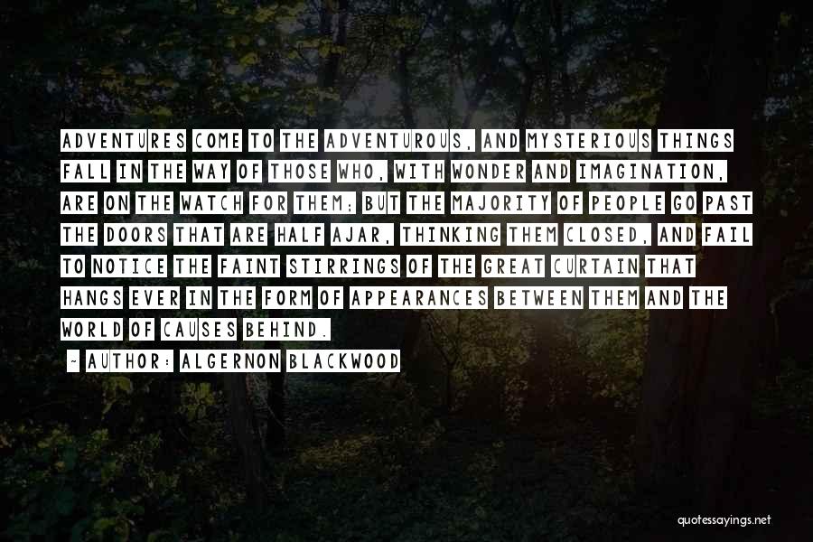Algernon Blackwood Quotes: Adventures Come To The Adventurous, And Mysterious Things Fall In The Way Of Those Who, With Wonder And Imagination, Are