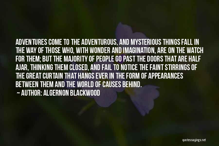 Algernon Blackwood Quotes: Adventures Come To The Adventurous, And Mysterious Things Fall In The Way Of Those Who, With Wonder And Imagination, Are