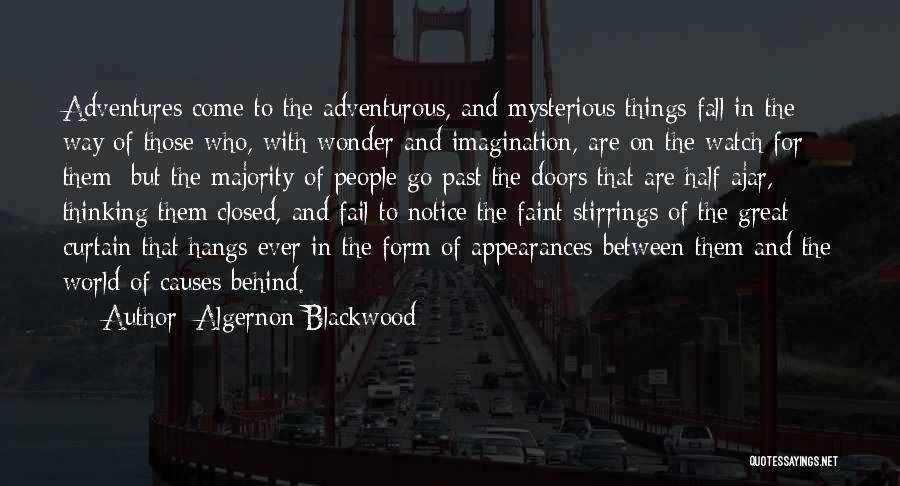 Algernon Blackwood Quotes: Adventures Come To The Adventurous, And Mysterious Things Fall In The Way Of Those Who, With Wonder And Imagination, Are
