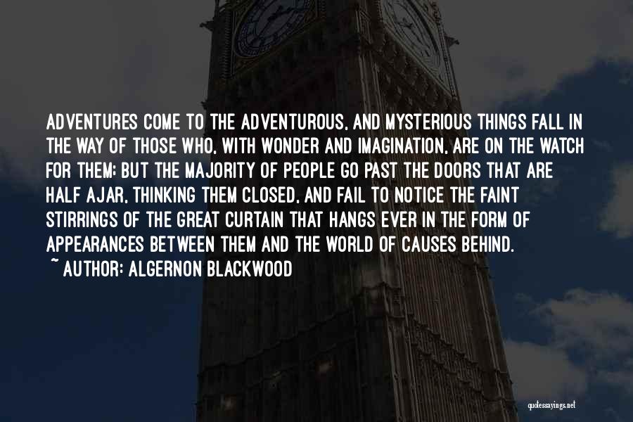 Algernon Blackwood Quotes: Adventures Come To The Adventurous, And Mysterious Things Fall In The Way Of Those Who, With Wonder And Imagination, Are