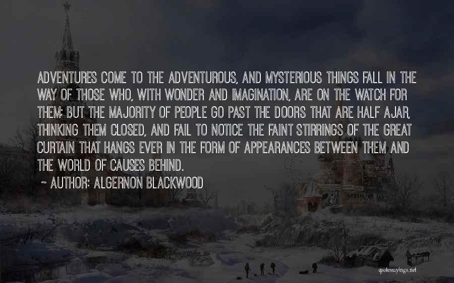Algernon Blackwood Quotes: Adventures Come To The Adventurous, And Mysterious Things Fall In The Way Of Those Who, With Wonder And Imagination, Are