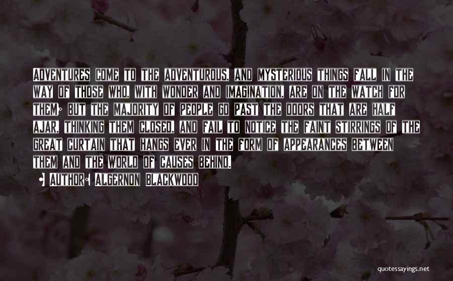 Algernon Blackwood Quotes: Adventures Come To The Adventurous, And Mysterious Things Fall In The Way Of Those Who, With Wonder And Imagination, Are