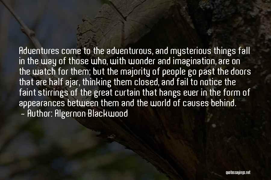 Algernon Blackwood Quotes: Adventures Come To The Adventurous, And Mysterious Things Fall In The Way Of Those Who, With Wonder And Imagination, Are