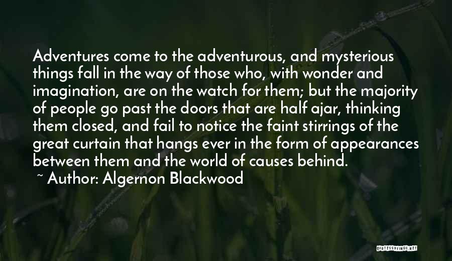 Algernon Blackwood Quotes: Adventures Come To The Adventurous, And Mysterious Things Fall In The Way Of Those Who, With Wonder And Imagination, Are