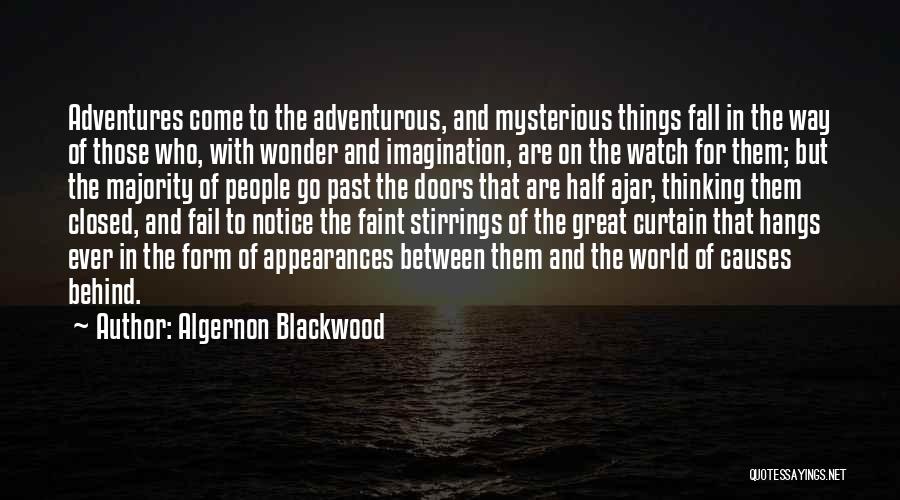 Algernon Blackwood Quotes: Adventures Come To The Adventurous, And Mysterious Things Fall In The Way Of Those Who, With Wonder And Imagination, Are