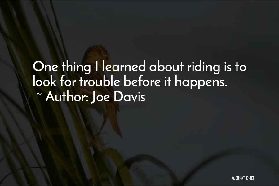 Joe Davis Quotes: One Thing I Learned About Riding Is To Look For Trouble Before It Happens.