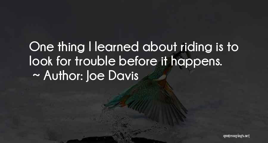 Joe Davis Quotes: One Thing I Learned About Riding Is To Look For Trouble Before It Happens.
