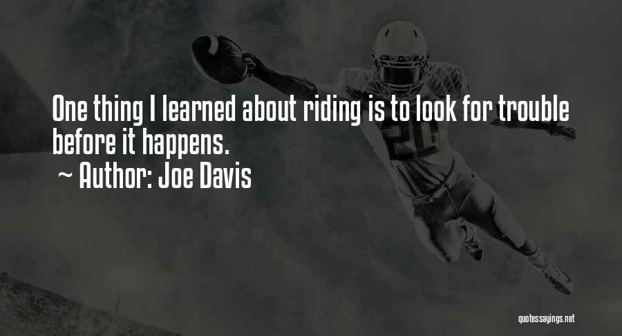 Joe Davis Quotes: One Thing I Learned About Riding Is To Look For Trouble Before It Happens.
