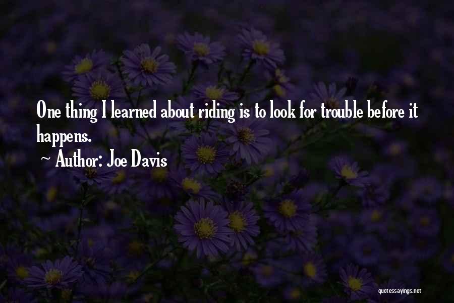 Joe Davis Quotes: One Thing I Learned About Riding Is To Look For Trouble Before It Happens.