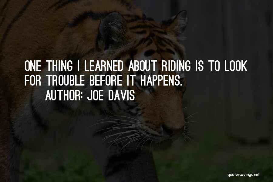 Joe Davis Quotes: One Thing I Learned About Riding Is To Look For Trouble Before It Happens.