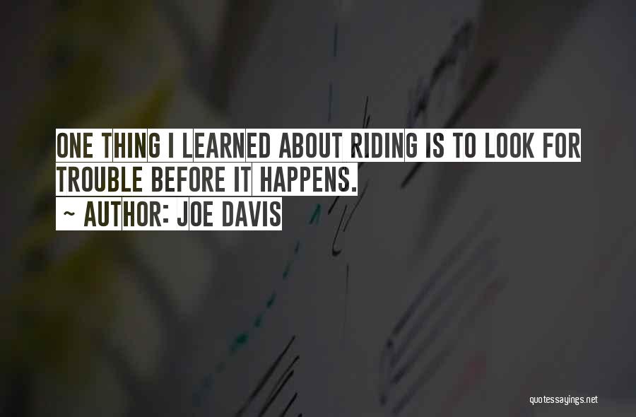 Joe Davis Quotes: One Thing I Learned About Riding Is To Look For Trouble Before It Happens.