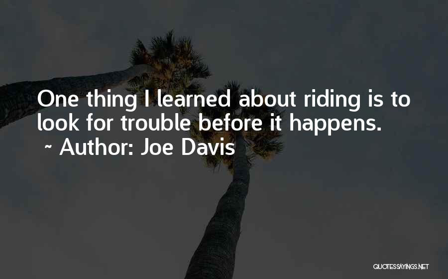Joe Davis Quotes: One Thing I Learned About Riding Is To Look For Trouble Before It Happens.