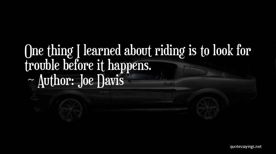 Joe Davis Quotes: One Thing I Learned About Riding Is To Look For Trouble Before It Happens.