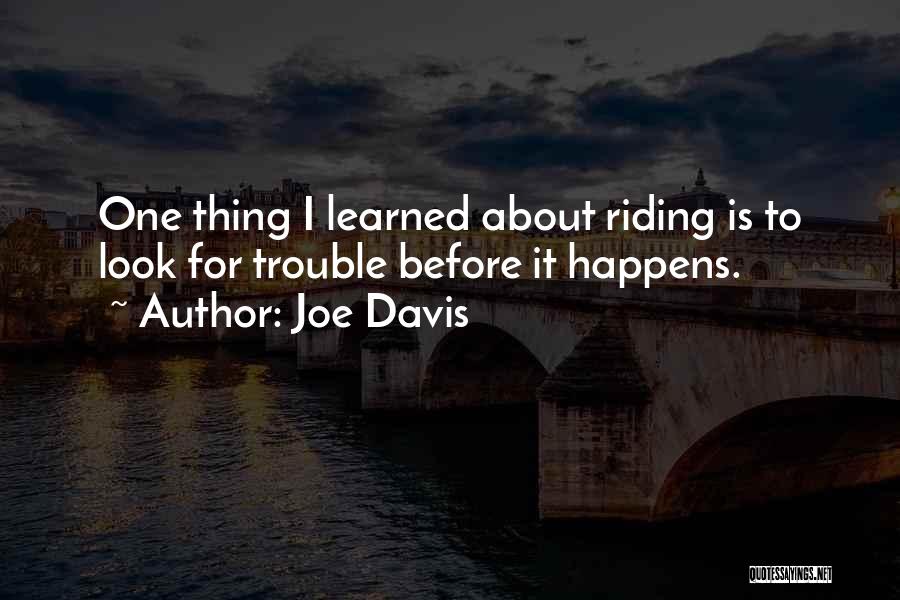 Joe Davis Quotes: One Thing I Learned About Riding Is To Look For Trouble Before It Happens.