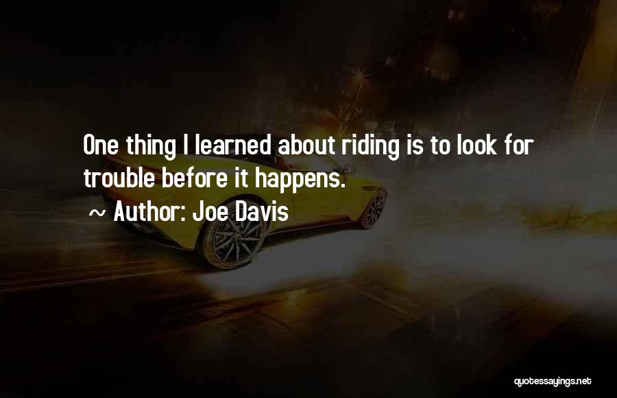 Joe Davis Quotes: One Thing I Learned About Riding Is To Look For Trouble Before It Happens.