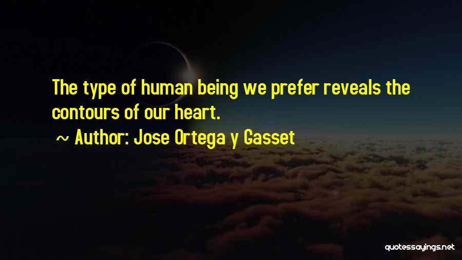 Jose Ortega Y Gasset Quotes: The Type Of Human Being We Prefer Reveals The Contours Of Our Heart.