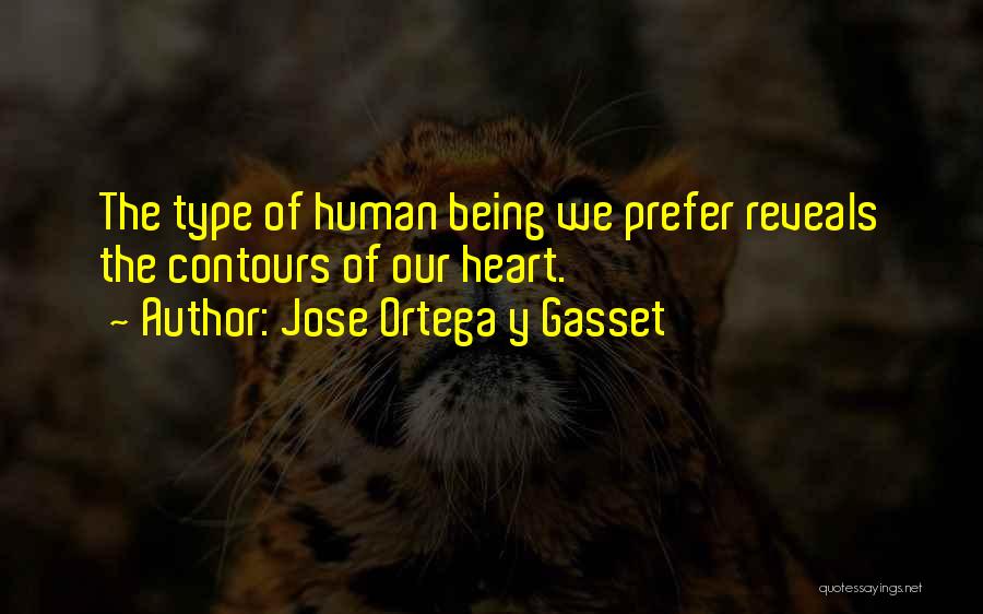 Jose Ortega Y Gasset Quotes: The Type Of Human Being We Prefer Reveals The Contours Of Our Heart.