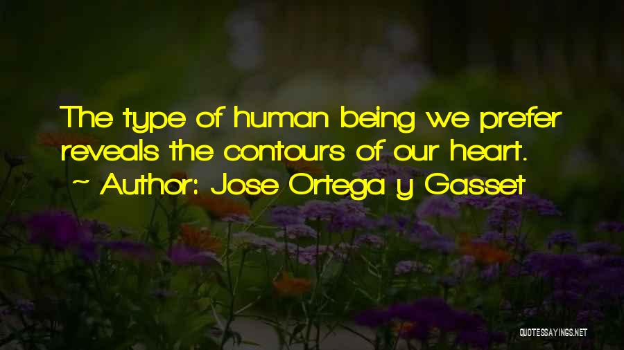 Jose Ortega Y Gasset Quotes: The Type Of Human Being We Prefer Reveals The Contours Of Our Heart.