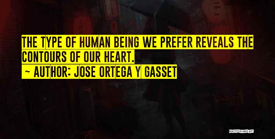 Jose Ortega Y Gasset Quotes: The Type Of Human Being We Prefer Reveals The Contours Of Our Heart.