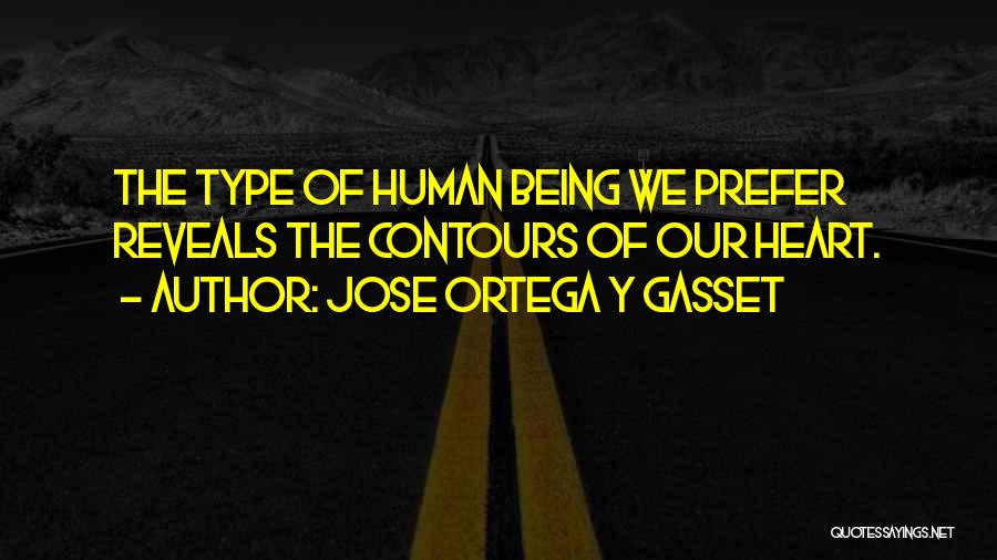 Jose Ortega Y Gasset Quotes: The Type Of Human Being We Prefer Reveals The Contours Of Our Heart.