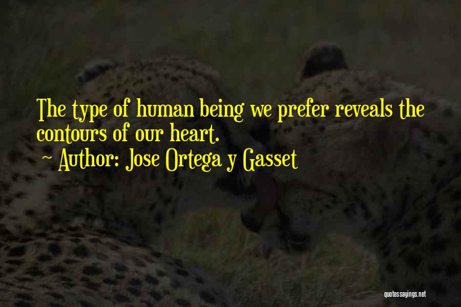 Jose Ortega Y Gasset Quotes: The Type Of Human Being We Prefer Reveals The Contours Of Our Heart.