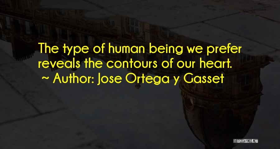 Jose Ortega Y Gasset Quotes: The Type Of Human Being We Prefer Reveals The Contours Of Our Heart.