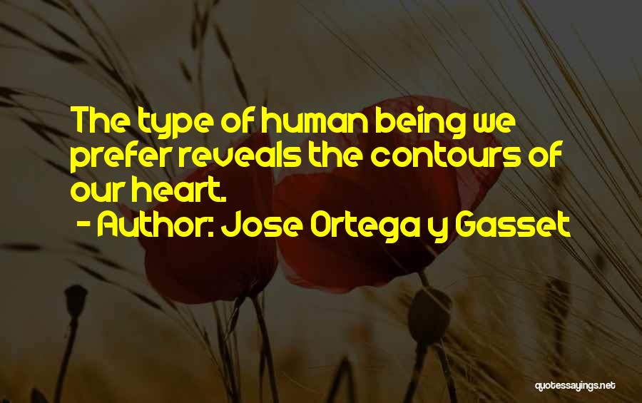Jose Ortega Y Gasset Quotes: The Type Of Human Being We Prefer Reveals The Contours Of Our Heart.
