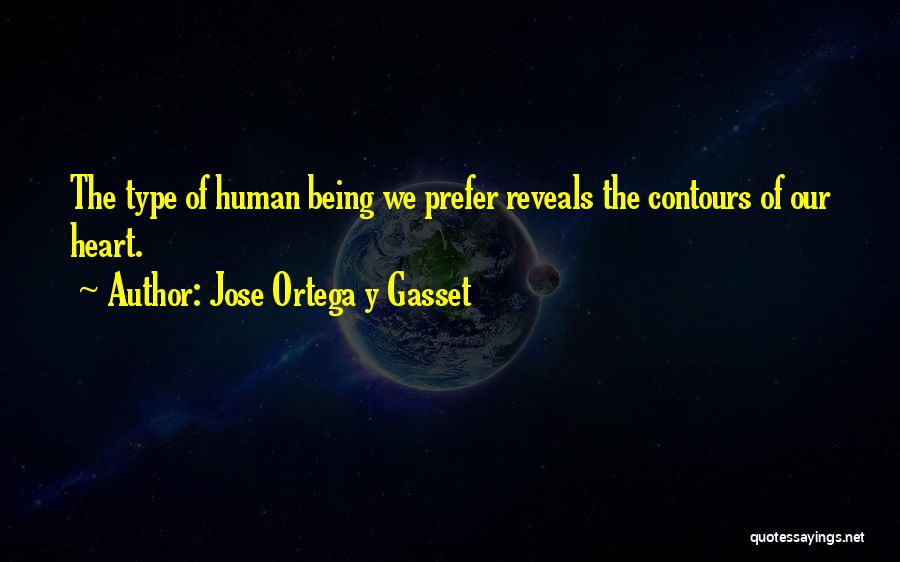 Jose Ortega Y Gasset Quotes: The Type Of Human Being We Prefer Reveals The Contours Of Our Heart.
