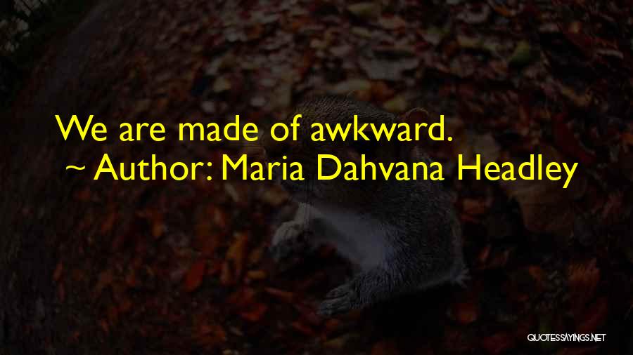 Maria Dahvana Headley Quotes: We Are Made Of Awkward.