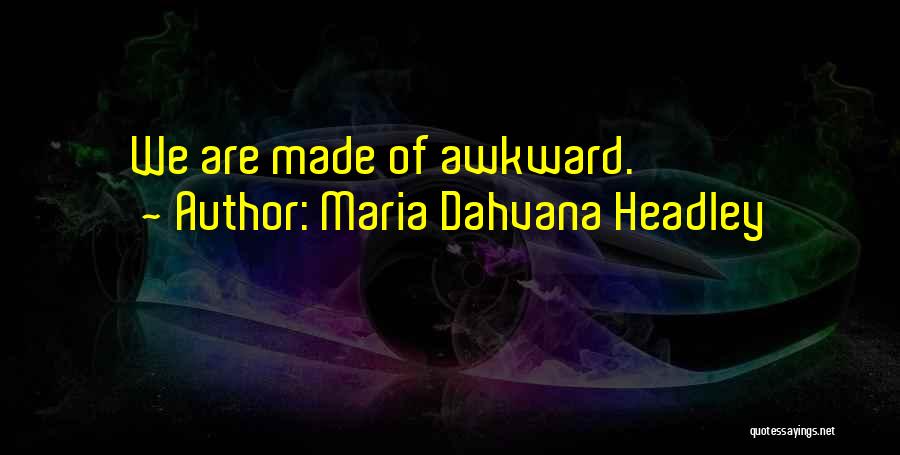 Maria Dahvana Headley Quotes: We Are Made Of Awkward.