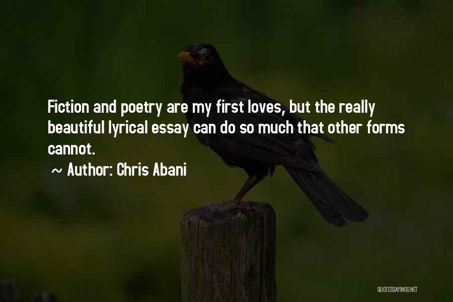 Chris Abani Quotes: Fiction And Poetry Are My First Loves, But The Really Beautiful Lyrical Essay Can Do So Much That Other Forms