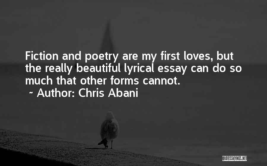 Chris Abani Quotes: Fiction And Poetry Are My First Loves, But The Really Beautiful Lyrical Essay Can Do So Much That Other Forms