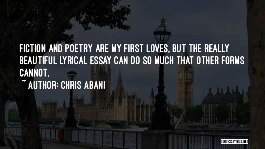 Chris Abani Quotes: Fiction And Poetry Are My First Loves, But The Really Beautiful Lyrical Essay Can Do So Much That Other Forms