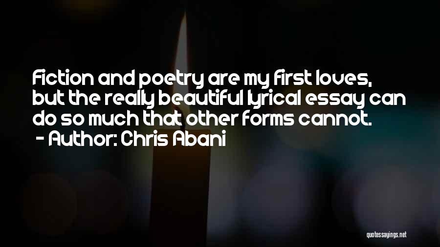 Chris Abani Quotes: Fiction And Poetry Are My First Loves, But The Really Beautiful Lyrical Essay Can Do So Much That Other Forms