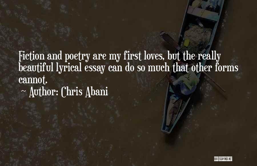 Chris Abani Quotes: Fiction And Poetry Are My First Loves, But The Really Beautiful Lyrical Essay Can Do So Much That Other Forms