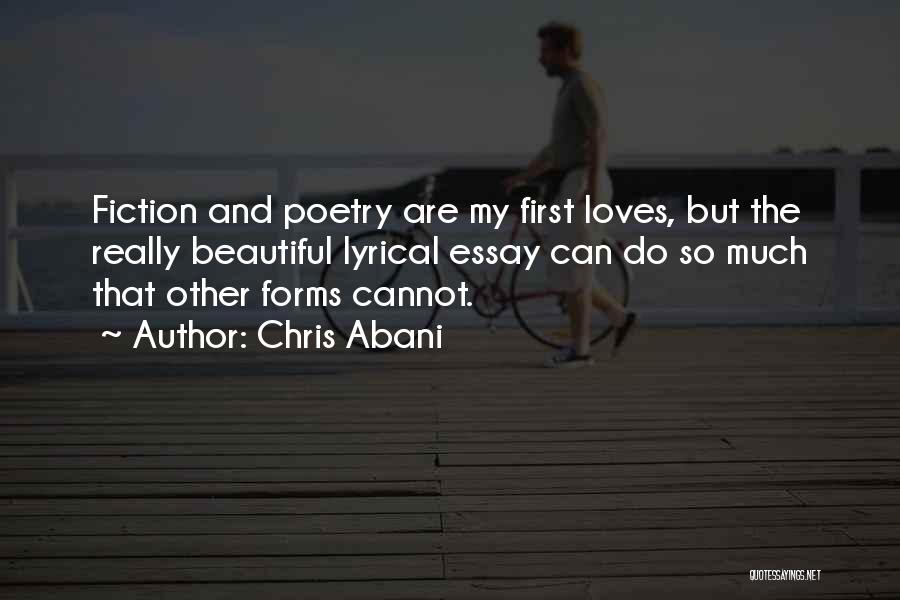 Chris Abani Quotes: Fiction And Poetry Are My First Loves, But The Really Beautiful Lyrical Essay Can Do So Much That Other Forms