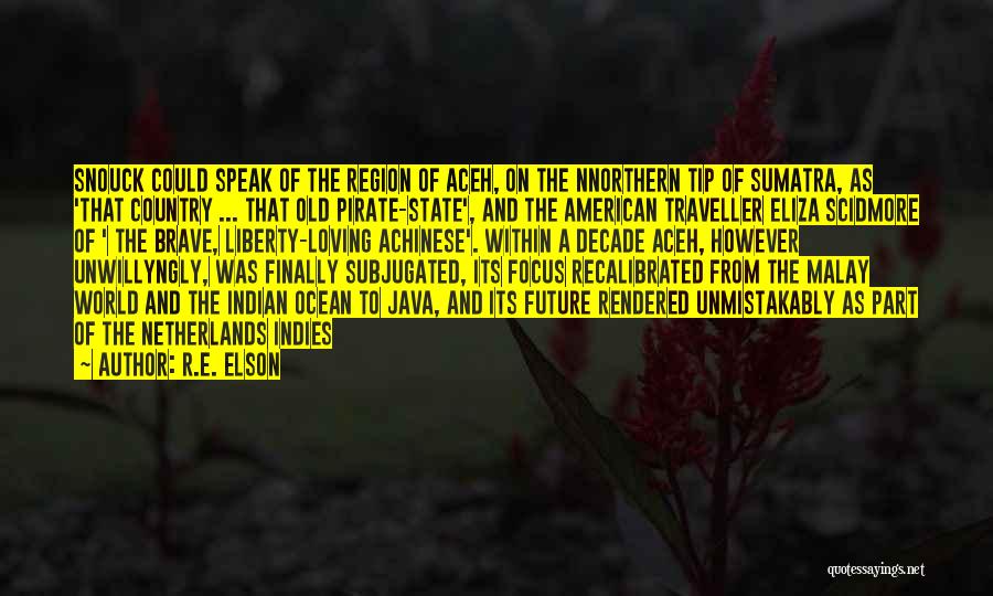 R.E. Elson Quotes: Snouck Could Speak Of The Region Of Aceh, On The Nnorthern Tip Of Sumatra, As 'that Country ... That Old