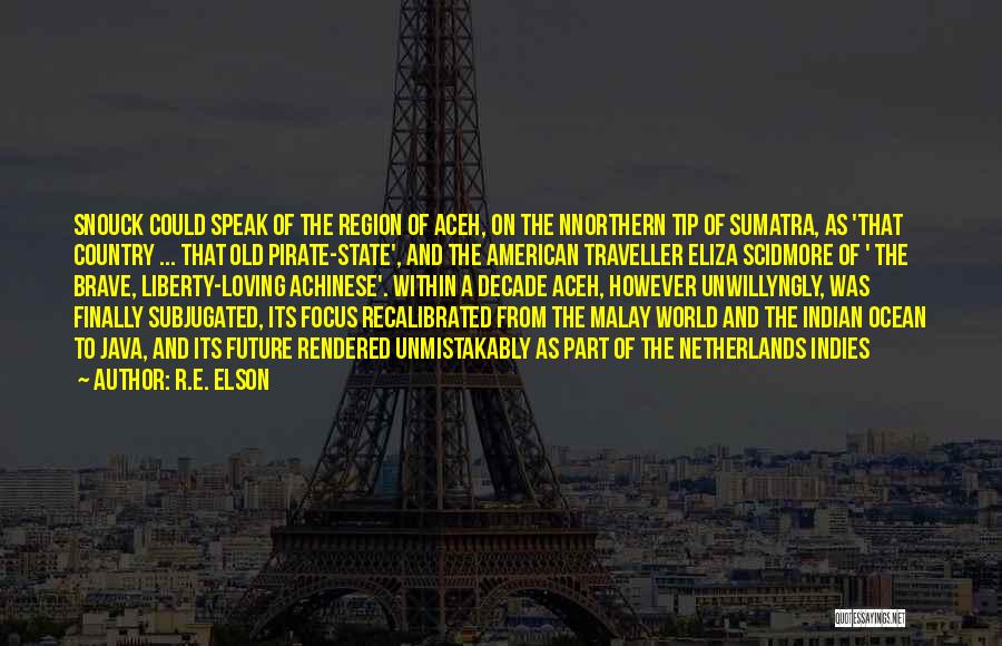 R.E. Elson Quotes: Snouck Could Speak Of The Region Of Aceh, On The Nnorthern Tip Of Sumatra, As 'that Country ... That Old