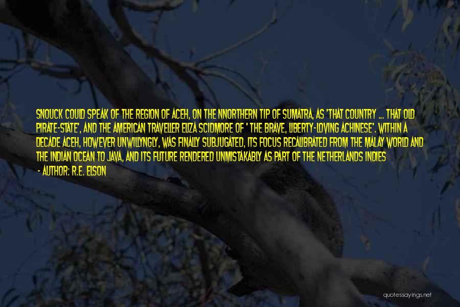R.E. Elson Quotes: Snouck Could Speak Of The Region Of Aceh, On The Nnorthern Tip Of Sumatra, As 'that Country ... That Old