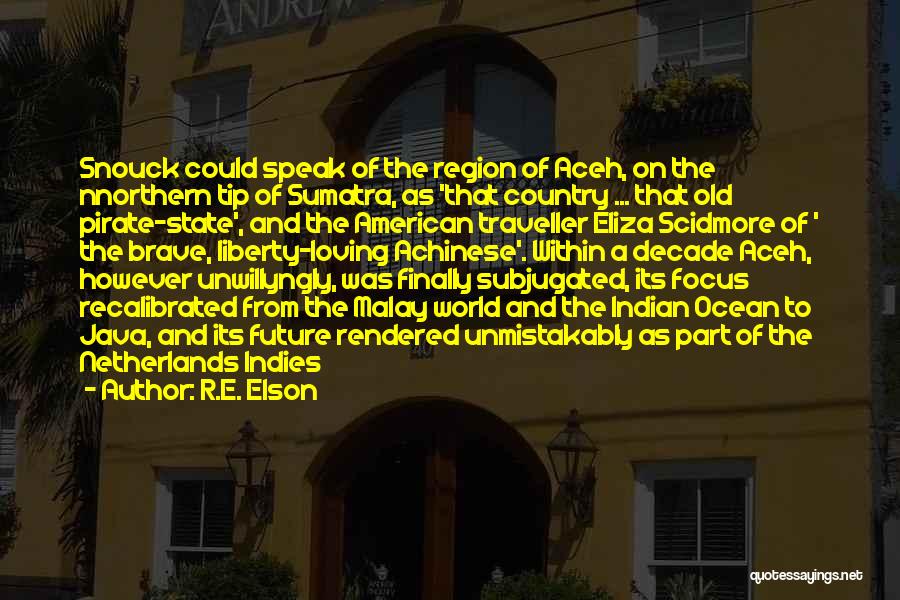 R.E. Elson Quotes: Snouck Could Speak Of The Region Of Aceh, On The Nnorthern Tip Of Sumatra, As 'that Country ... That Old