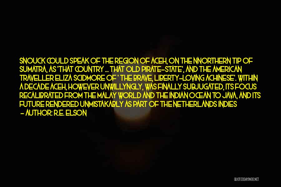 R.E. Elson Quotes: Snouck Could Speak Of The Region Of Aceh, On The Nnorthern Tip Of Sumatra, As 'that Country ... That Old