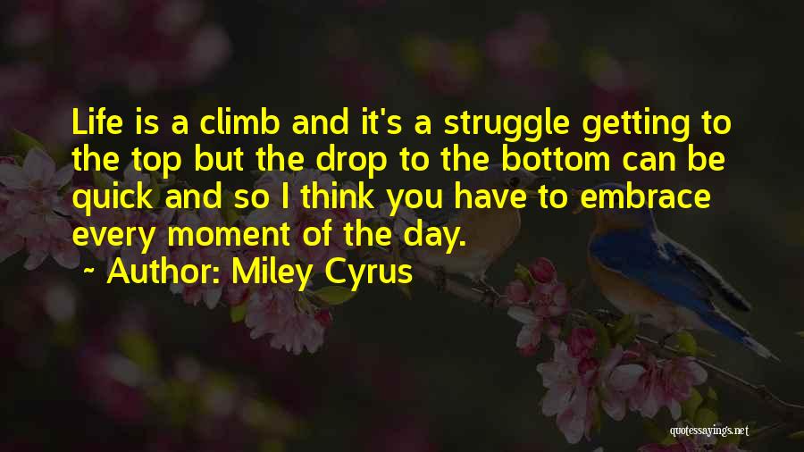 Miley Cyrus Quotes: Life Is A Climb And It's A Struggle Getting To The Top But The Drop To The Bottom Can Be