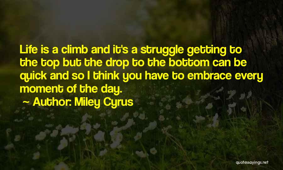 Miley Cyrus Quotes: Life Is A Climb And It's A Struggle Getting To The Top But The Drop To The Bottom Can Be