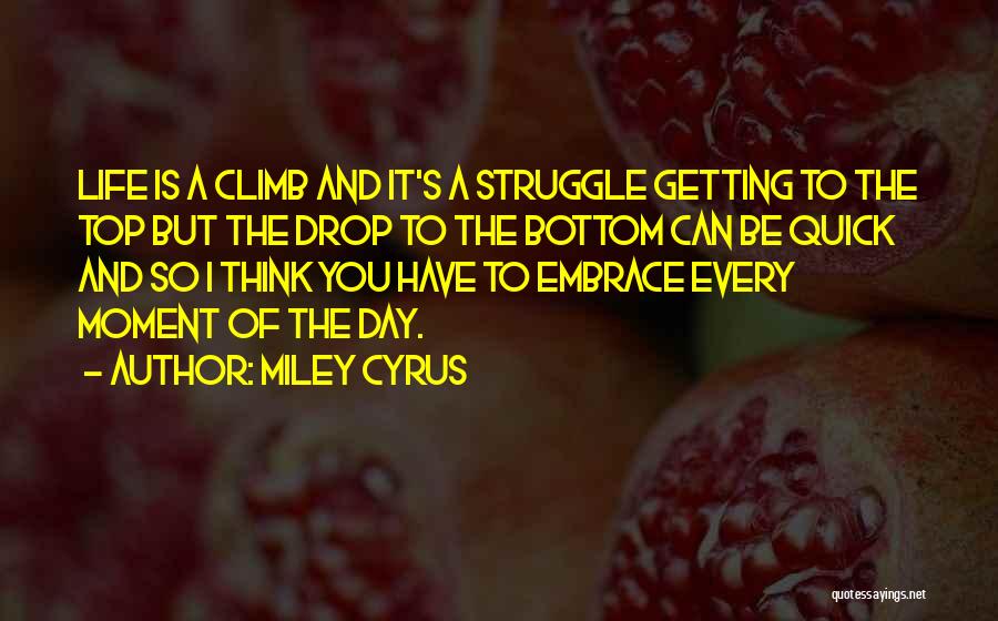 Miley Cyrus Quotes: Life Is A Climb And It's A Struggle Getting To The Top But The Drop To The Bottom Can Be
