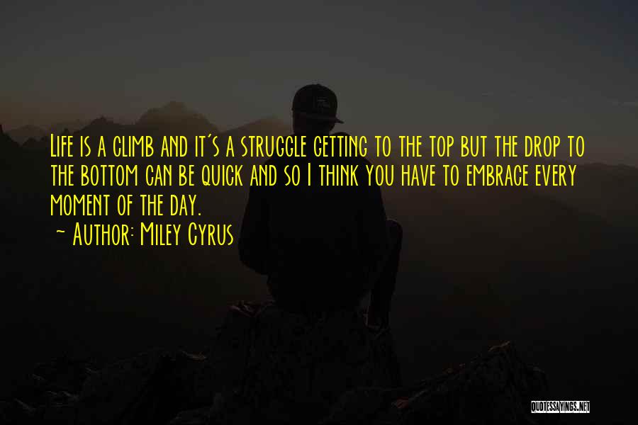 Miley Cyrus Quotes: Life Is A Climb And It's A Struggle Getting To The Top But The Drop To The Bottom Can Be