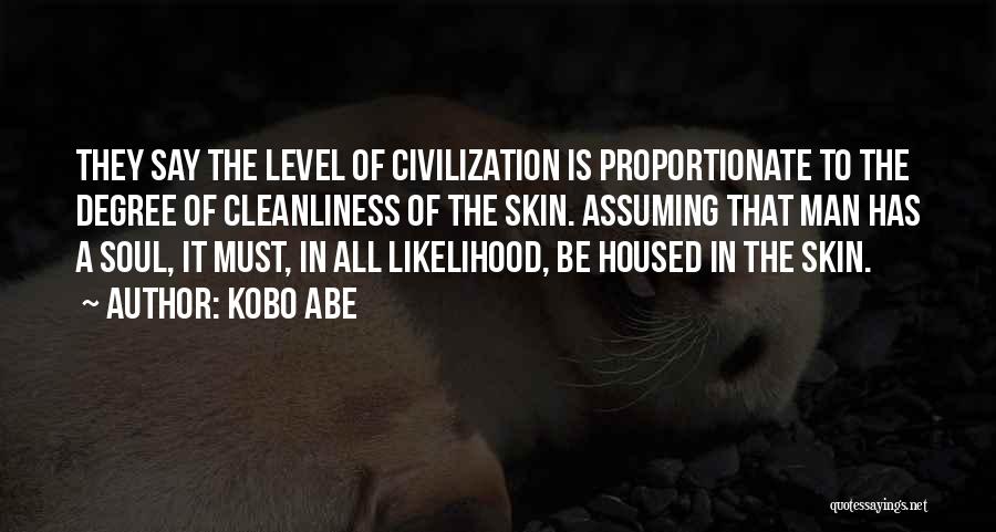 Kobo Abe Quotes: They Say The Level Of Civilization Is Proportionate To The Degree Of Cleanliness Of The Skin. Assuming That Man Has