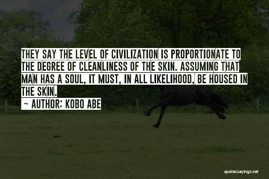 Kobo Abe Quotes: They Say The Level Of Civilization Is Proportionate To The Degree Of Cleanliness Of The Skin. Assuming That Man Has
