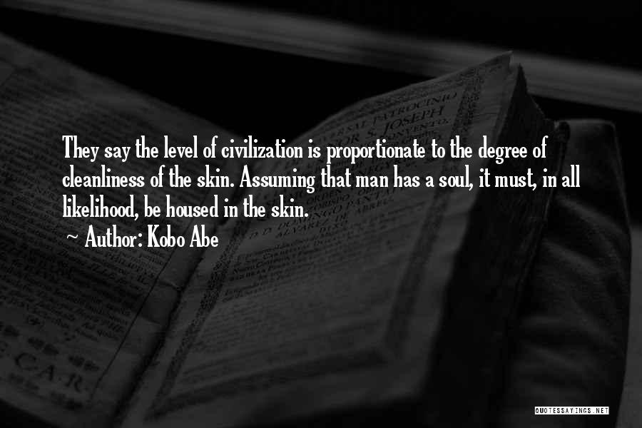 Kobo Abe Quotes: They Say The Level Of Civilization Is Proportionate To The Degree Of Cleanliness Of The Skin. Assuming That Man Has