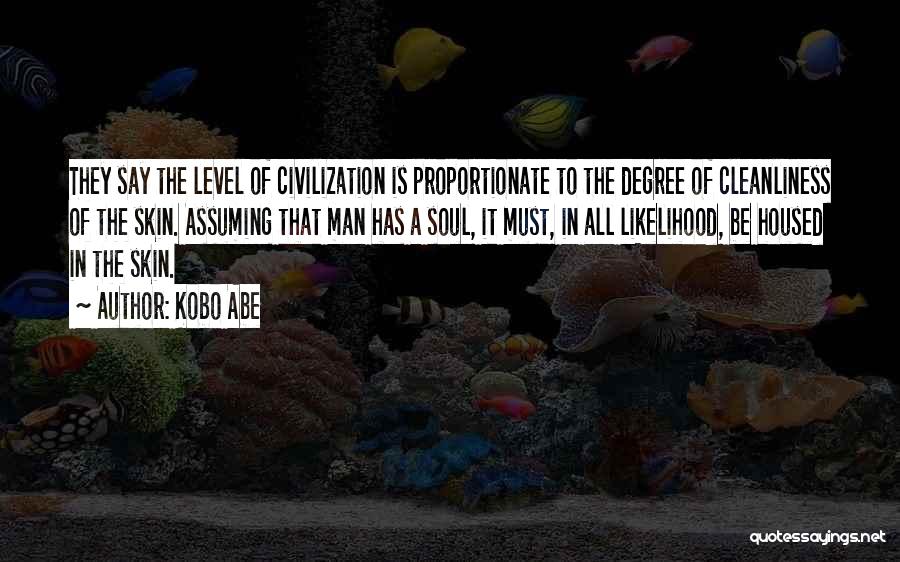 Kobo Abe Quotes: They Say The Level Of Civilization Is Proportionate To The Degree Of Cleanliness Of The Skin. Assuming That Man Has