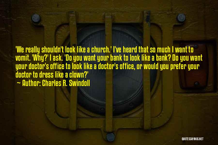 Charles R. Swindoll Quotes: 'we Really Shouldn't Look Like A Church.' I've Heard That So Much I Want To Vomit. 'why?' I Ask. 'do
